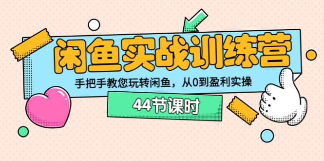 闲鱼实战训练营：手把手教您玩转闲鱼，从0到盈利实操（44节课时）-文言网创