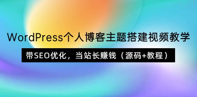 WordPress个人博客主题搭建视频教学，带SEO优化，当站长赚钱（源码 教程）-文言网创