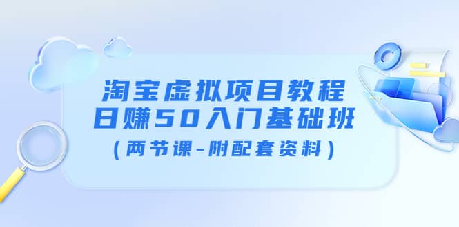 淘宝虚拟项目教程：日赚50入门基础班（两节课-附配套资料）-文言网创