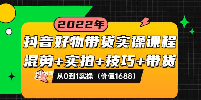 抖音好物带货实操课程：混剪 实拍 技巧 带货：从0到1实操（价值1688）-文言网创