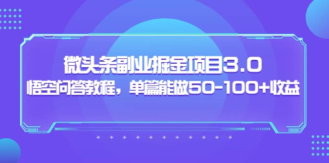 微头条副业掘金项目3.0 悟空问答教程，单篇能做50-100 收益-文言网创