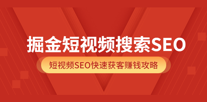 掘金短视频搜索SEO，短视频SEO快速获客赚钱攻略（价值980）-文言网创