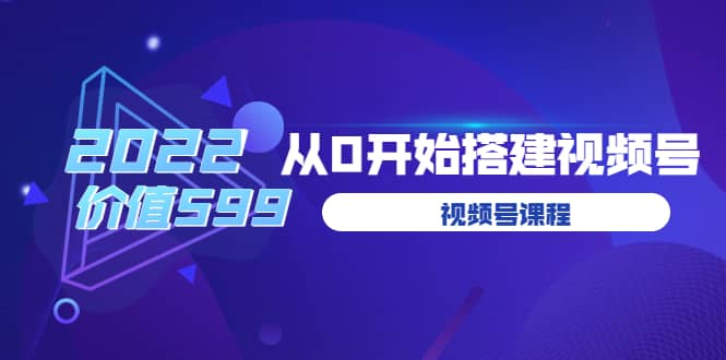 遇见喻导：九亩地视频号课程：2022从0开始搭建视频号（价值599元）-文言网创