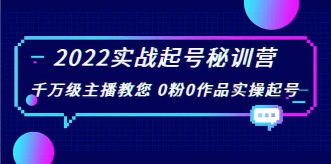 2022实战起号秘训营，千万级主播教您 0粉0作品实操起号（价值299）-文言网创