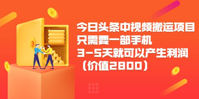 今日头条中视频搬运项目，只需要一部手机3-5天就可以产生利润（价值2800）-文言网创