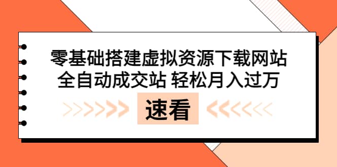 零基础搭建虚拟资源下载网站，全自动成交站 轻松月入过万（源码 安装教程)-文言网创