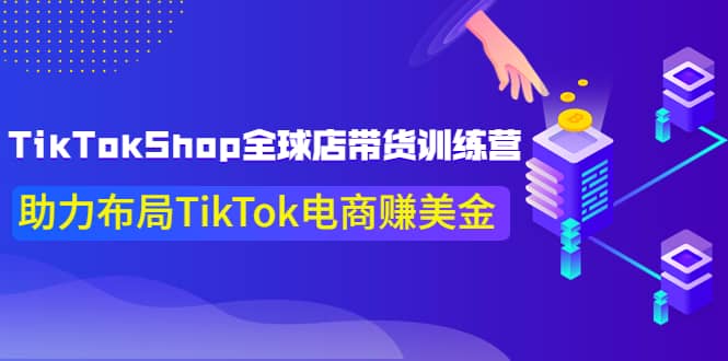 TikTokShop全球店带货训练营【更新9月份】助力布局TikTok电商赚美金-文言网创