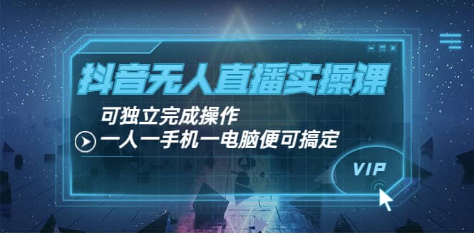 抖音无人直播实操课：可独立完成操作，一人一手机一电脑便可搞定-文言网创