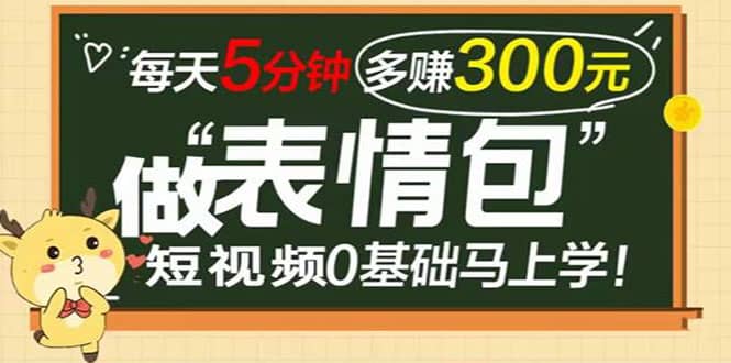 表情包短视频变现项目，短视频0基础马上学，每天5分钟多赚300元-文言网创