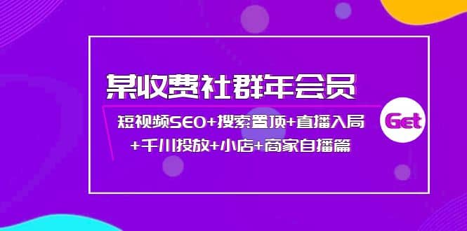 某收费社群年会员：短视频SEO 搜索置顶 直播入局 千川投放 小店 商家自播篇-文言网创