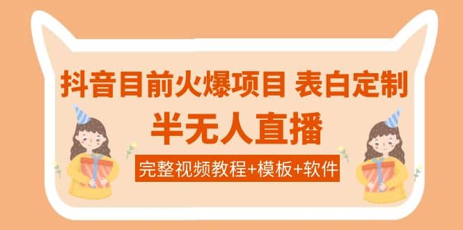 抖音目前火爆项目-表白定制：半无人直播，完整视频教程 模板 软件！-文言网创