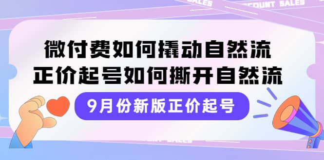 9月份新版正价起号，微付费如何撬动自然流，正价起号如何撕开自然流-文言网创