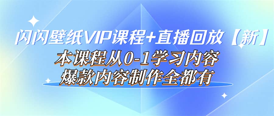 闪闪壁纸VIP课程 直播回放【新】本课程从0-1学习内容，爆款内容制作全都有-文言网创