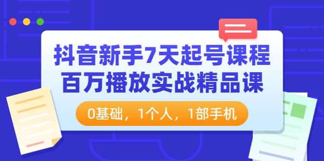 抖音新手7天起号课程：百万播放实战精品课，0基础，1个人，1部手机-文言网创