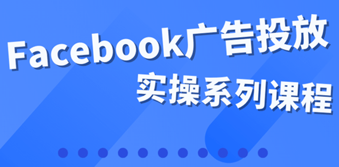 百万级广告操盘手带你玩Facebook全系列投放：运营和广告优化技能实操-文言网创