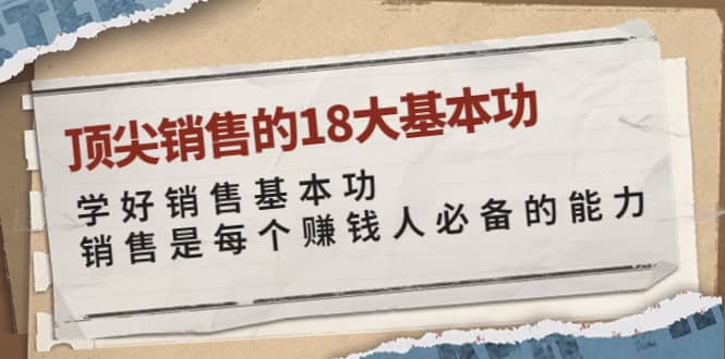 顶尖销售的18大基本功：学好销售基本功 销售是每个赚钱人必备的能力-文言网创