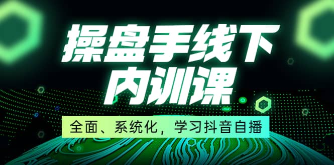 某收费培训第22期·操盘手线下内训课，全面、系统化，学习抖音自播-文言网创