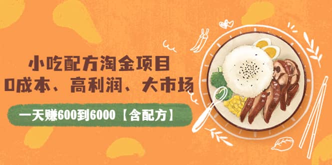 小吃配方淘金项目：0成本、高利润、大市场，一天赚600到6000【含配方】-文言网创