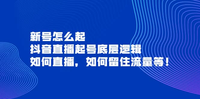 新号怎么起，抖音直播起号底层逻辑，如何直播，如何留住流量等-文言网创