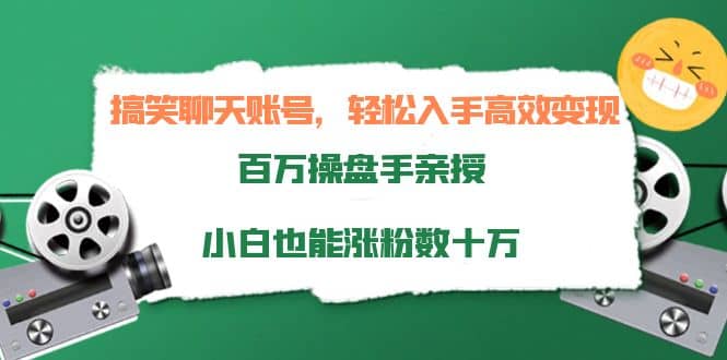 搞笑聊天账号，轻松入手高效变现，百万操盘手亲授，小白也能涨粉数十万-文言网创