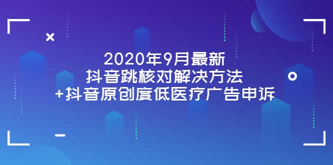 2020年9月最新抖音跳核对解决方法 抖音原创度低医疗广告申诉-文言网创