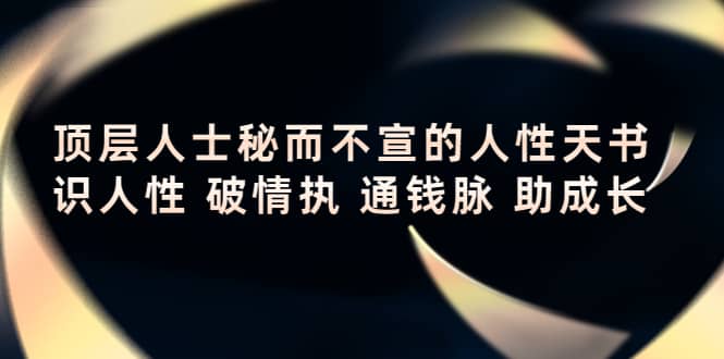 顶层人士秘而不宣的人性天书，识人性 破情执 通钱脉 助成长-文言网创