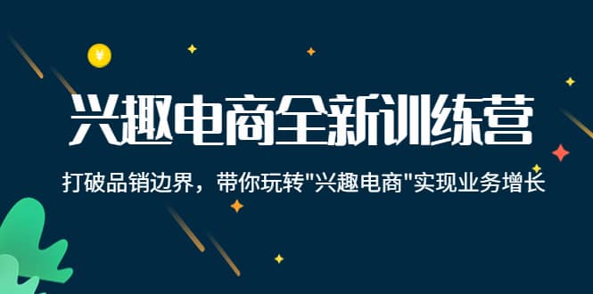 兴趣电商全新训练营：打破品销边界，带你玩转“兴趣电商“实现业务增长-文言网创