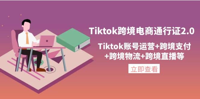 Tiktok跨境电商通行证2.0，Tiktok账号运营 跨境支付 跨境物流 跨境直播等-文言网创