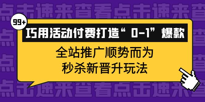 巧用活动付费打造“0-1”爆款，全站推广顺势而为，秒杀新晋升玩法-文言网创