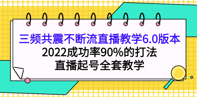 三频共震不断流直播教学6.0版本，2022成功率90%的打法，直播起号全套教学-文言网创