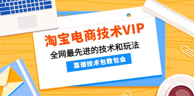 淘宝电商技术VIP，全网最先进的技术和玩法，靠谱技术包教包会，价值1599元-文言网创