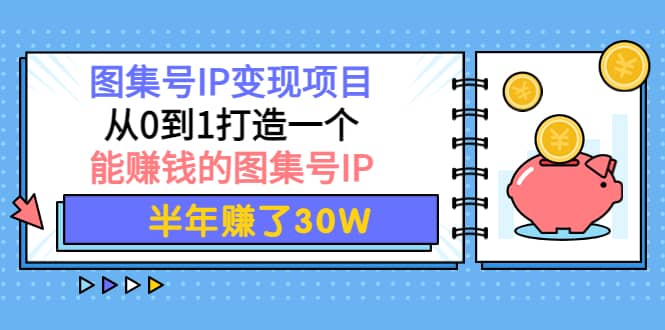 图集号IP变现项目：从0到1打造一个能赚钱的图集号IP-文言网创