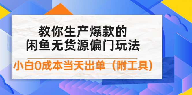 外面卖1999生产闲鱼爆款的无货源偏门玩法，小白0成本当天出单（附工具）-文言网创