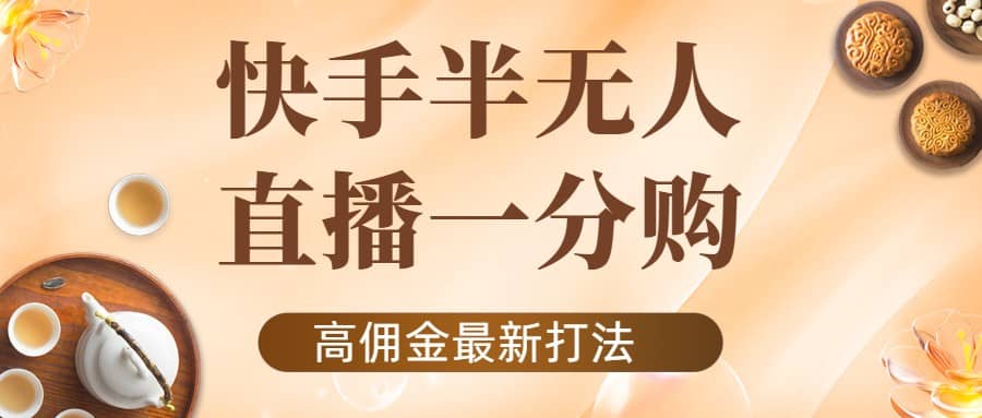 外面收费1980的快手半无人一分购项目，不露脸的最新电商打法-文言网创