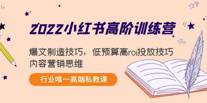 2022小红书高阶训练营：爆文制造技巧，低预算高roi投放技巧，内容营销思维-文言网创