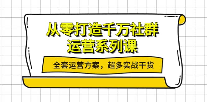 从零打造千万社群-运营系列课：全套运营方案，超多实战干货-文言网创