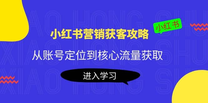 小红书营销获客攻略：从账号定位到核心流量获取，爆款笔记打造-文言网创