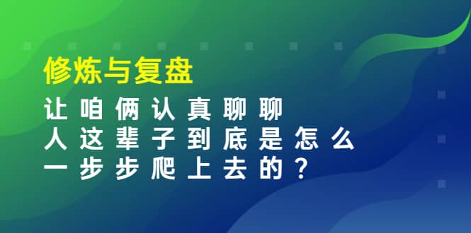 某收费文章：修炼与复盘 让咱俩认真聊聊 人这辈子到底怎么一步步爬上去的?-文言网创