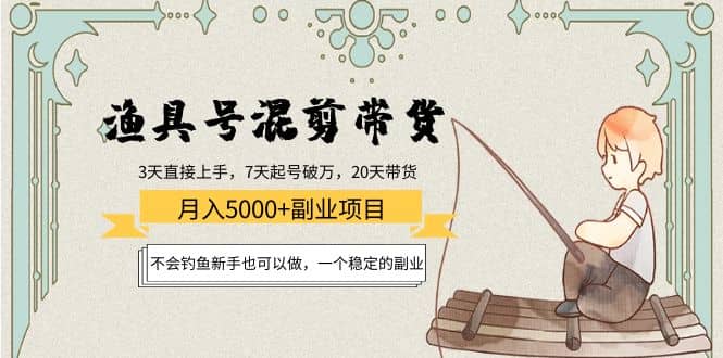 渔具号混剪带货项目：新手也可以做，一个稳定的副业-文言网创