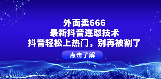 外面卖666的最新抖音连怼技术，抖音轻松上热门，别再被割了-文言网创