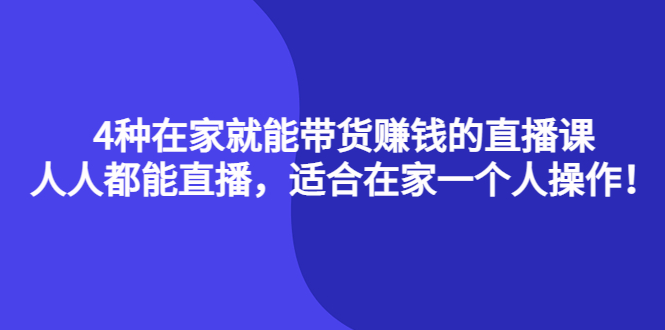 4种在家就能带货赚钱的直播课，人人都能直播，适合在家一个人操作！-文言网创