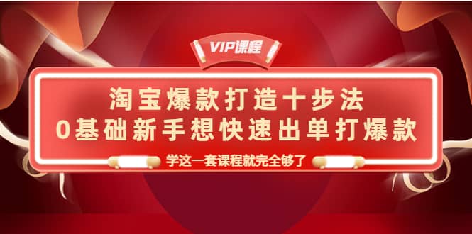 淘宝爆款打造十步法，0基础新手想快速出单打爆款，学这一套课程就完全够了-文言网创