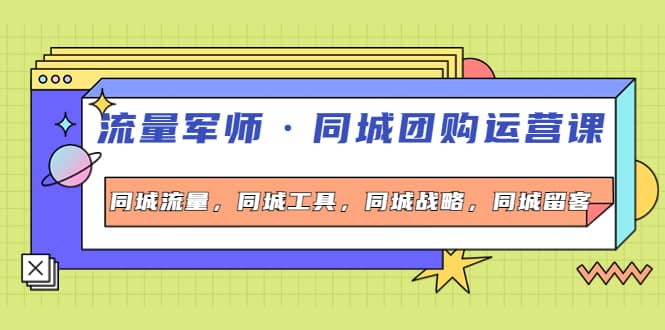 同城团购运营课，同城流量，同城工具，同城战略，同城留客-文言网创