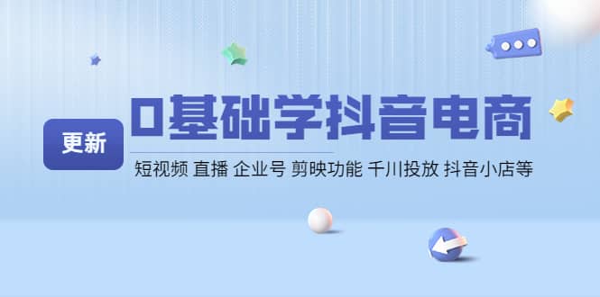 0基础学抖音电商【更新】短视频 直播 企业号 剪映功能 千川投放 抖音小店等-文言网创