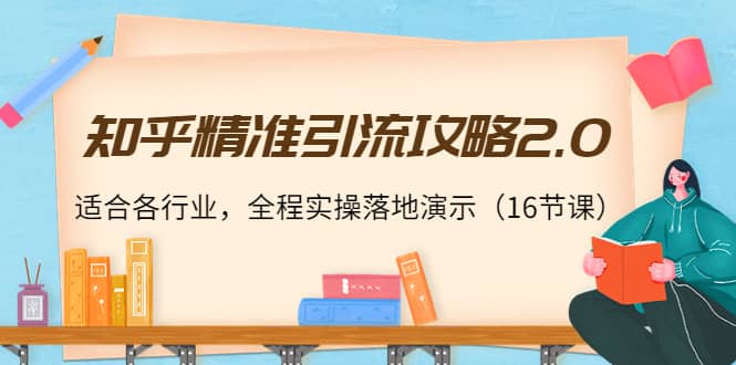 知乎精准引流攻略2.0，适合各行业，全程实操落地演示（16节课）-文言网创