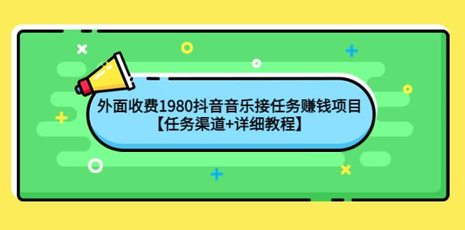 外面收费1980抖音音乐接任务赚钱项目【任务渠道 详细教程】-文言网创