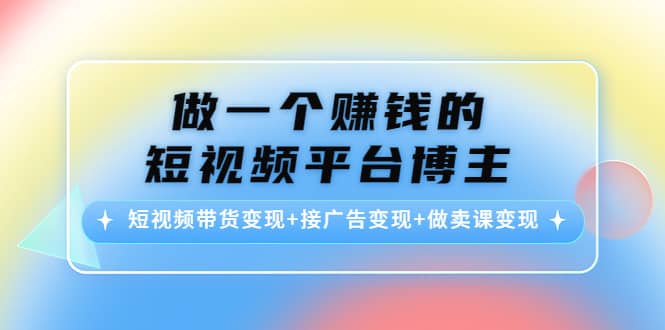 短视频带货变现 接广告变现 做卖课变现-文言网创