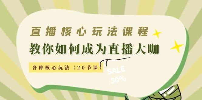 直播核心玩法：教你如何成为直播大咖，各种核心玩法（20节课）-文言网创