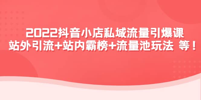 2022抖音小店私域流量引爆课：站外Y.L 站内霸榜 流量池玩法等等-文言网创