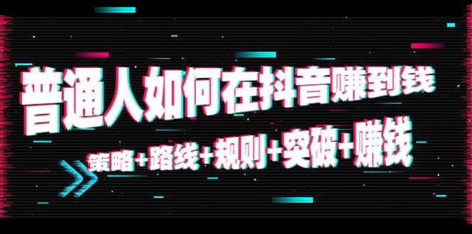 普通人如何在抖音赚到钱：策略 路线 规则 突破 赚钱（10节课）-文言网创